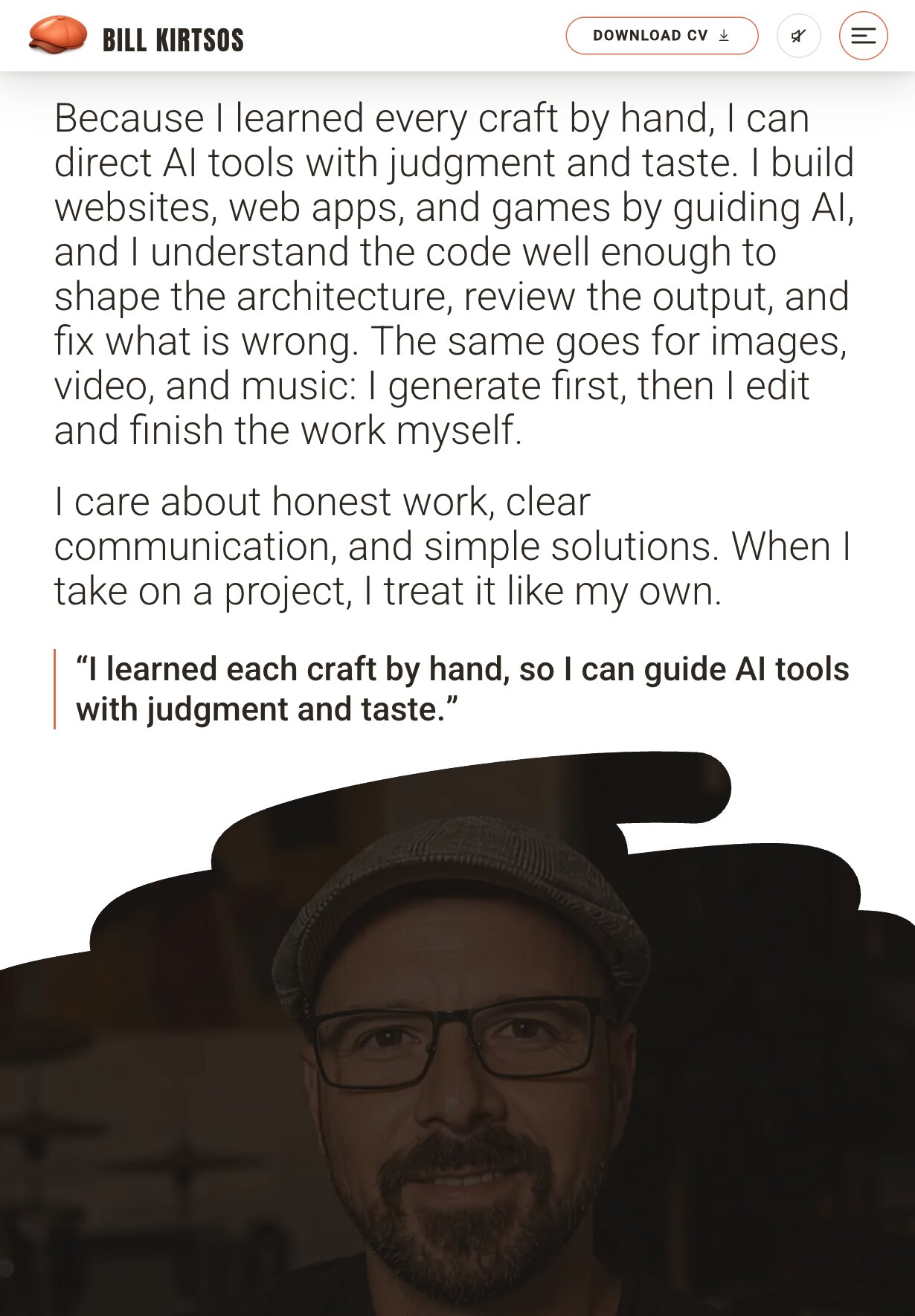 The about section on a tablet, in one column: the last two paragraphs of the story in large light type, the pull quote "I learned each craft by hand, so I can guide AI tools with judgment and taste." in bold with a terracotta rule at its left, and below it a black brush-stroke edge opening onto a dark photograph of Bill Kirtsos in glasses and a flat cap, where the next section begins.